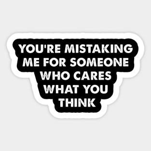 You’re mistaking me for someone who cares what you think Sticker